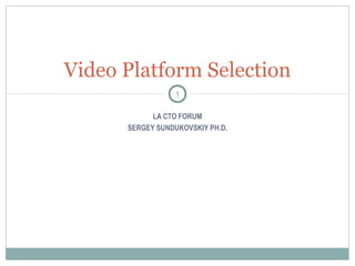 LA CTO FORUM
SERGEY SUNDUKOVSKIY PH.D.
Video Platform Selection
1
 