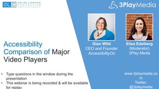www.accessibilityoz.com
@accessibilityoz
Accessibility
Comparison of Major
Video Players
Gian Wild
CEO and Founder
AccessibilityOz
www.3playmedia.co
m
Twitter:
@3playmedia
• Type questions in the window during the
presentation
• This webinar is being recorded & will be available
for replay
Elisa Edelberg
(Moderator)
3Play Media
 