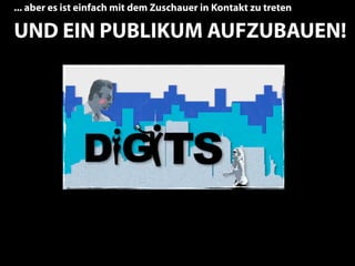 ... aber es ist einfach mit dem Zuschauer in Kontakt zu treten

UND EIN PUBLIKUM AUFZUBAUEN!




                                                                 12
 