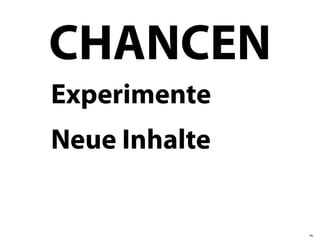 CHANCEN
Experimente
Neue Inhalte


               14
 