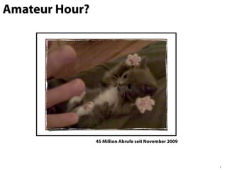 Amateur Hour?




                45 Million Abrufe seit November 2009




                                                       7
 