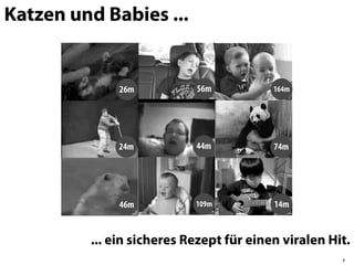 Katzen und Babies ...


              26m          56m           164m




             24m           44m           74m




              46m          109m          14m


         ... ein sicheres Rezept für einen viralen Hit.
                                                     8
 