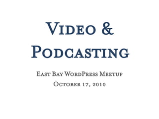 Video &
Podcasting
East Bay WordPress Meetup
     October 17, 2010
 
