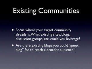 Existing Communities

• Focus where your target community
  already is. What existing sites, blogs,
  discussion groups, e...