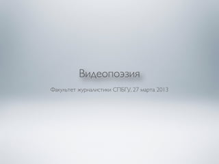 Видеопоэзия
Факультет журналистики СПБГУ, 27 марта 2013
 