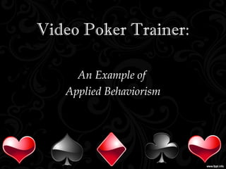 Video Poker Trainer:
An Example of
Applied Behaviorism
 