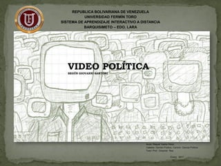 VIDEO POLÍTICA
SEGÚN GIOVANNI SARTORI
REPUBLICA BOLIVARIANA DE VENEZUELA
UNIVERSIDAD FERMÍN TORO
SISTEMA DE APRENDIZAJE INTERACTIVO A DISTANCIA
BARQUISIMETO – EDO. LARA
Autor: Raquel Yadira Pérez
Catedra: Opinión Pública, Carrera Ciencia Política
Tutor: Prof.: Greymar Rea
Enero 2017
 