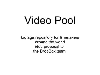 Video Pool footage repository for filmmakers around the world idea proposal to  the DropBox team  