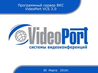 Программный сервер ВКС VideoPort VCS 3.0 30   Марта  20 10 г. 