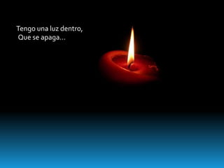 Tengo una luz dentro,
Que se apaga…