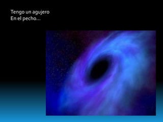 Tengo un agujero
En el pecho…