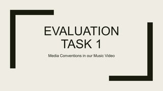 EVALUATION
TASK 1
Media Conventions in our Music Video
 