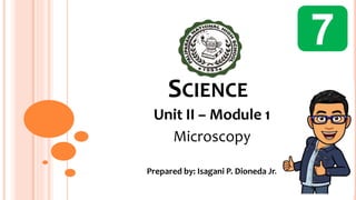 SCIENCE
Unit II – Module 1
Microscopy
7
Prepared by: Isagani P. Dioneda Jr.
 