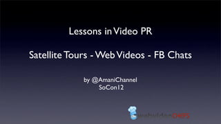 Lessons in Video PR

Satellite Tours - Web Videos - FB Chats

             by @AmaniChannel
                 SoCon12
 