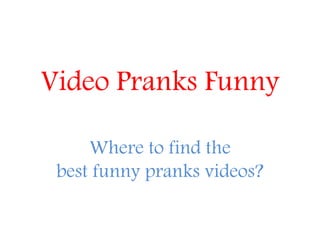 Video Pranks Funny 
Where to find the best funny pranks videos?  
