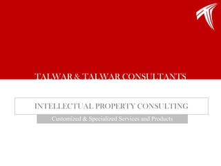 TALWAR & TALWAR CONSULTANTS INTELLECTUAL PROPERTY CONSULTING Customized & Specialized Services and Products  