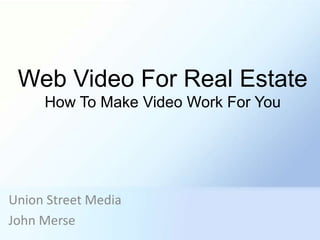 Web Video For Real Estate
     How To Make Video Work For You




Union Street Media
John Merse
 