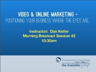 Video & Online Marketing -
Positioning Your Business Where the Eyes Are..
            Instructor: Dan Keller
         Morning Breakout Session #2
                   10:30am
 