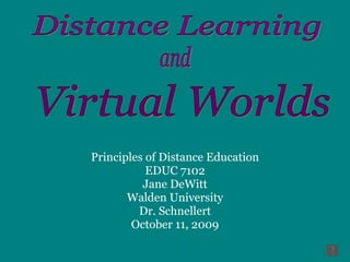 Principles of Distance Education EDUC 7102 Jane DeWitt Walden University Dr. Schnellert October 11, 2009 Distance Learning Virtual Worlds and 