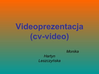 Videoprezentacja
   (cv-video)
                   Monika
        Hartyn
     Leszczyńska
 