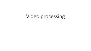 Video processing
 