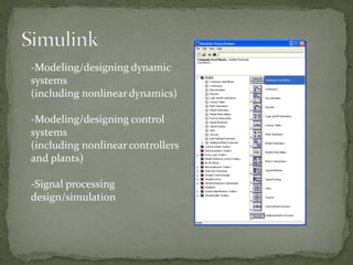 -Modeling/designing dynamic
systems
(including nonlinear dynamics)
-Modeling/designing control
systems
(including nonlinear controllers
and plants)
-Signal processing
design/simulation
 