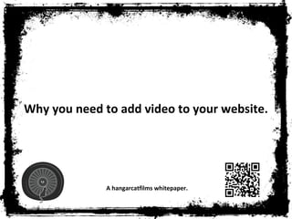 Why you need to add video to your website.




              A hangarcatfilms whitepaper.
 