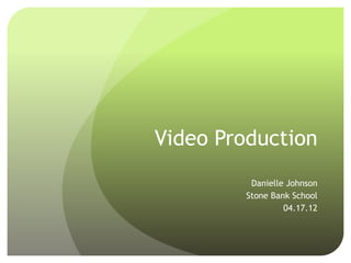 Video Production
          Danielle Johnson
         Stone Bank School
                  04.17.12
 