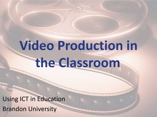 Video Production in
        the Classroom

Using ICT in Education
Brandon University
 