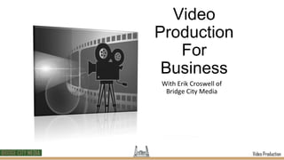 Video
Production
For
Business
With Erik Croswell of
Bridge City Media
 