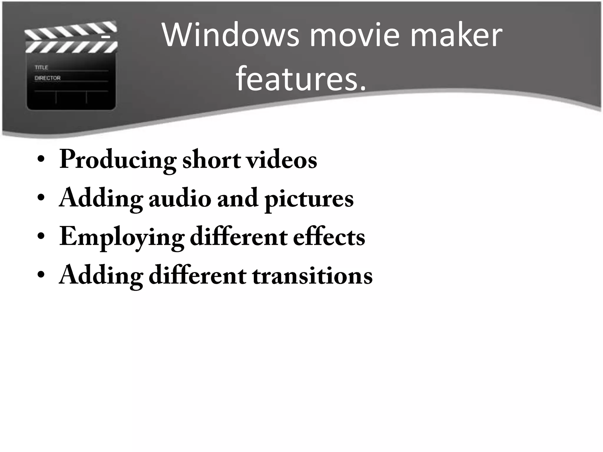 -   Windows movie maker
            features.

•
•
•
•
 