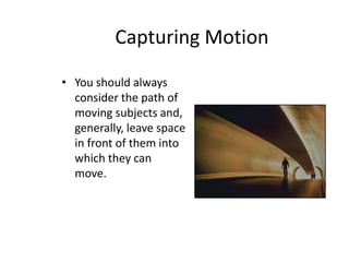 Capturing Motion
• You should always
consider the path of
moving subjects and,
generally, leave space
in front of them into
which they can
move.
 