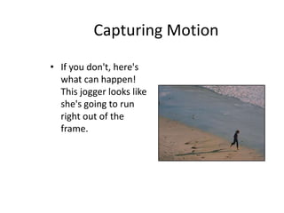 Capturing Motion
• If you don't, here's
what can happen!
This jogger looks like
she's going to run
right out of the
frame.
 