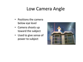 Low Camera Angle
• Positions the camera
below eye level
• Camera shoots up
toward the subject
• Used to give sense of
powe...