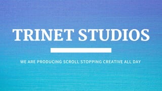 WE ARE PRODUCING SCROLL STOPPING CREATIVE ALL DAY
TRINET STUDIOS
 