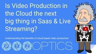 Is Video Production in
the Cloud the next
big thing in Saas & Live
Streaming?
Understanding the benefits of cloud based video production
 
