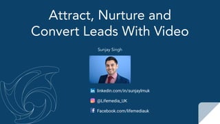 Attract, Nurture and
Convert Leads With Video
linkedin.com/in/sunjaylmuk
@Lifemedia_UK
Facebook.com/lifemediauk
Sunjay Singh
 