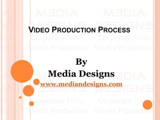 VIDEO PRODUCTION PROCESS
By
Media Designs
www.mediandesigns.com
 
