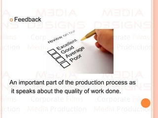  Feedback
An important part of the production process as
it speaks about the quality of work done.
 