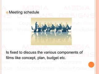  Meeting schedule
Is fixed to discuss the various components of
films like concept, plan, budget etc.
 
