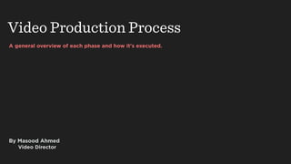 A general overview of each phase and how it's executed.
Video Production Process
By Masood Ahmed
Video Director
 