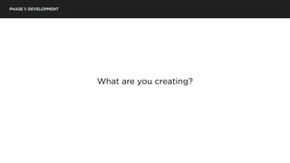 PHASE 1: DEVELOPMENT
What are you creating?