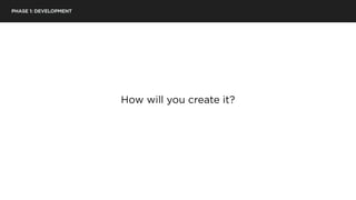 PHASE 1: DEVELOPMENT
How will you create it?