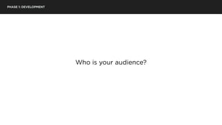 PHASE 1: DEVELOPMENT
Who is your audience?