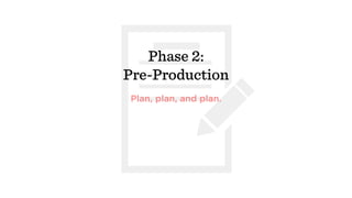 Phase 2:
Pre-Production
Plan, plan, and plan.