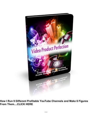 - 1 -
How I Run 9 Different Profitable YouTube Channels and Make 6 Figures
From Them....CLICK HERE
 