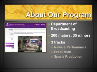 About Our Program
 Department of
Broadcasting
 200 majors, 35 minors
 3 tracks
 News & Performance
 Production
 Sports Production
 