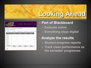 Looking Ahead
 Part of Blackboard
 Evaluate online
 Everything stays digital
 Analyze the results
 Student progress r...