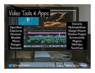Genial.ly
MySimpleShow
Design Wizard
Shadow Puppet
Screencastify
Magisto
WeVideo
TouchCast
Video Tools & Apps
@SHELLTERRELL SHELLYTERRELL.COM/VIDEO
OpenShot
Clipchamp
Powtoon
Biteable
iMovie
Plotagon
Toontastic
 