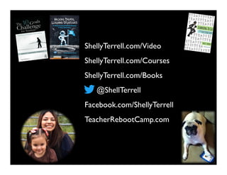 @ShellTerrell
Facebook.com/ShellyTerrell
ShellyTerrell.com/Books
ShellyTerrell.com/Courses
TeacherRebootCamp.com
ShellyTerrell.com/Video
 